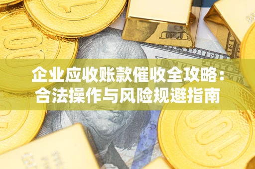 济南企业应收账款催收全攻略：合法操作与风险规避指南