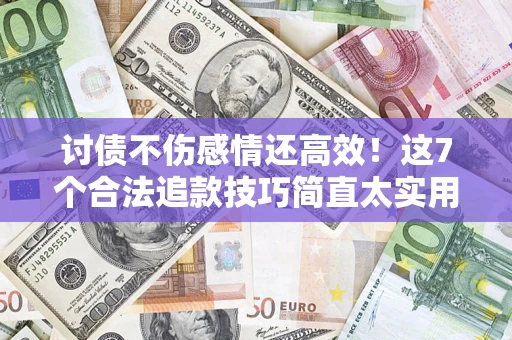 济南讨债不伤感情还高效！这7个合法追款技巧简直太实用