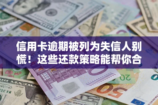 济南信用卡逾期被列为失信人别慌！这些还款策略能帮你合法止损