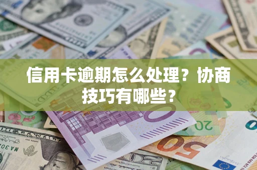 济南信用卡逾期怎么处理？协商技巧有哪些？