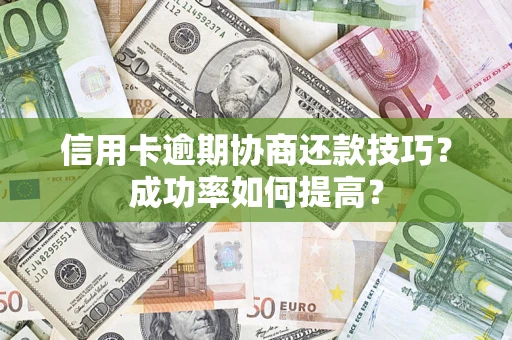 济南信用卡逾期协商还款技巧？成功率如何提高？