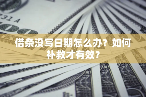 济南借条没写日期怎么办？如何补救才有效？