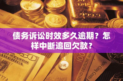 济南债务诉讼时效多久逾期？怎样中断追回欠款？