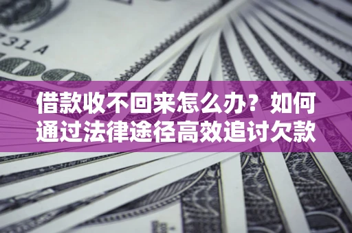 济南借款收不回来怎么办?如何通过法律途径高效追讨欠款? 济南借款收不回来怎么办?如何通过法律途径高效追讨欠款?
