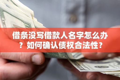济南借条没写借款人名字怎么办？如何确认债权合法性？