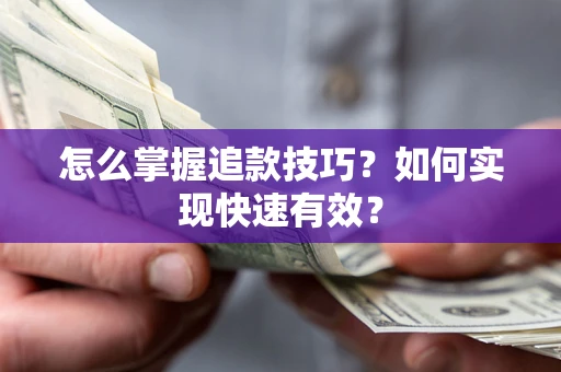 济南怎么掌握追款技巧？如何实现快速有效？