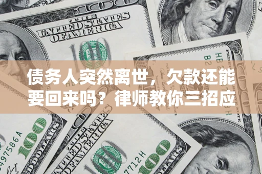 济南债务人突然离世，欠款还能要回来吗？律师教你三招应对