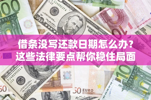 济南借条没写还款日期怎么办？这些法律要点帮你稳住局面