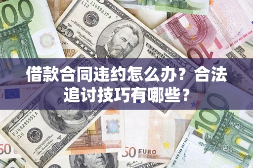 济南借款合同违约怎么办？合法追讨技巧有哪些？
