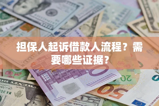 济南担保人起诉借款人流程?需要哪些证据? 济南担保人起诉借款人流程?需要哪些证据?