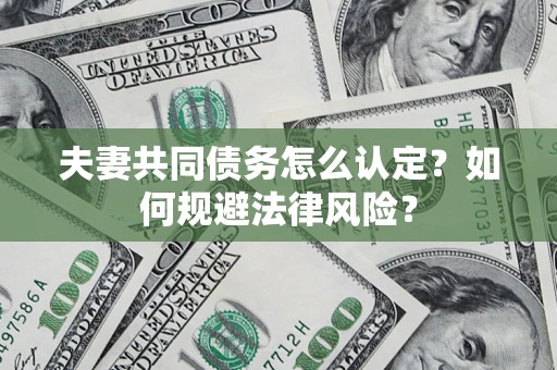 济南夫妻共同债务怎么认定？如何规避法律风险？