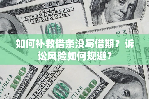 济南如何补救借条没写借期？诉讼风险如何规避？