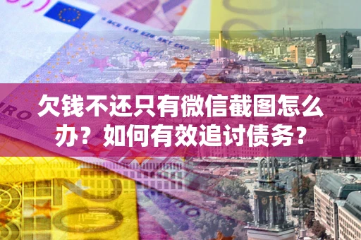 济南欠钱不还只有微信截图怎么办？如何有效追讨债务？