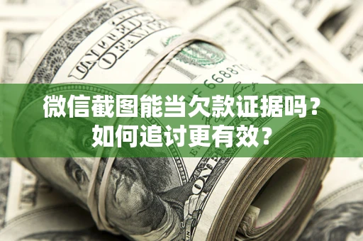 济南微信截图能当欠款证据吗？如何追讨更有效？