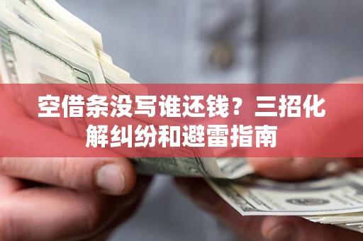 济南空借条没写谁还钱？三招化解纠纷和避雷指南