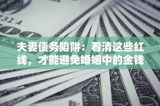 济南夫妻债务陷阱：看清这些红线，才能避免婚姻中的金钱危机