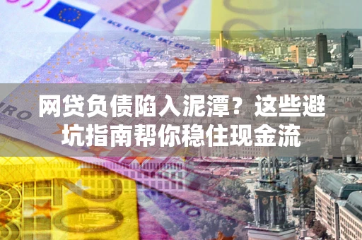 济南网贷负债陷入泥潭？这些避坑指南帮你稳住现金流