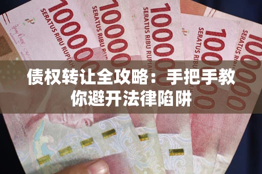 济南债权转让全攻略：手把手教你避开法律陷阱
