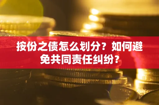 济南按份之债怎么划分？如何避免共同责任纠纷？
