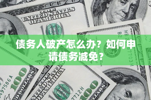 济南债务人破产怎么办？如何申请债务减免？