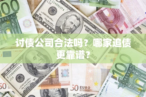 济南讨债公司合法吗？哪家追债更靠谱？