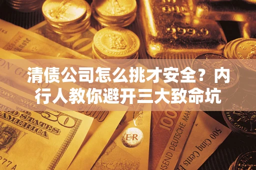 济南清债公司怎么挑才安全?内行人教你避开三大致命坑 济南清债公司怎么挑才安全?内行人教你避开三大致命坑