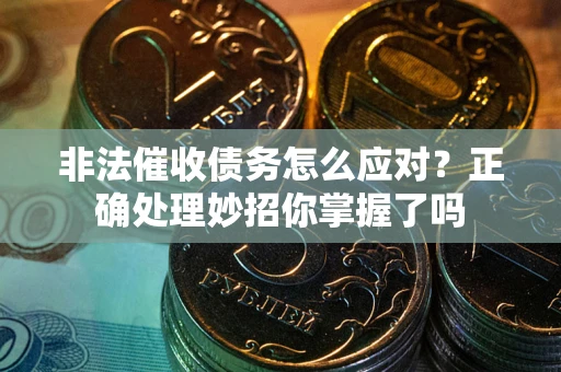 济南非法催收债务怎么应对？正确处理妙招你掌握了吗