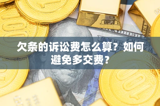 济南欠条的诉讼费怎么算？如何避免多交费？