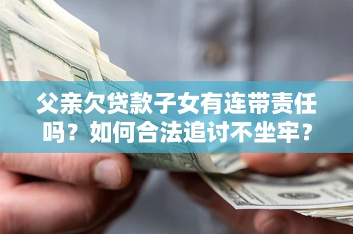 济南父亲欠贷款子女有连带责任吗？如何合法追讨不坐牢？