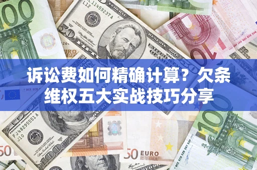 济南诉讼费如何精确计算？欠条维权五大实战技巧分享