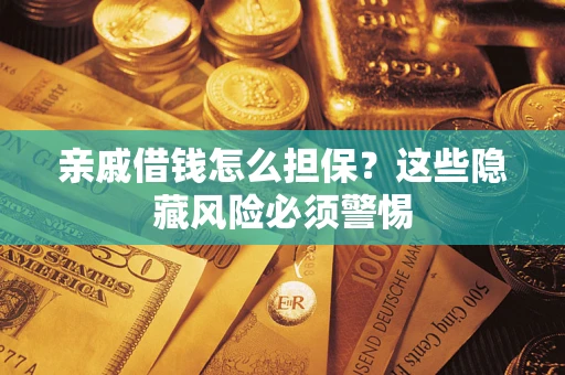 济南亲戚借钱怎么担保？这些隐藏风险必须警惕