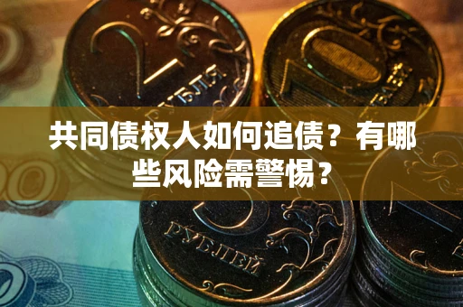 济南共同债权人如何追债？有哪些风险需警惕？