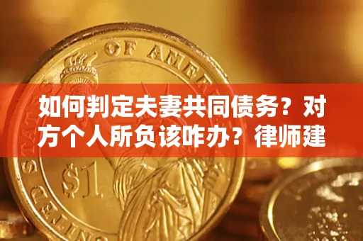 济南如何判定夫妻共同债务？对方个人所负该咋办？律师建议