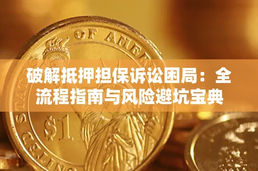 济南破解抵押担保诉讼困局:全流程指南与风险避坑宝典 济南破解抵押担保诉讼困局:全流程指南与风险避坑宝典
