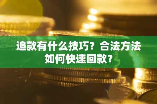 济南追款有什么技巧？合法方法如何快速回款？