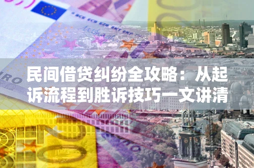 济南民间借贷纠纷全攻略：从起诉流程到胜诉技巧一文讲清