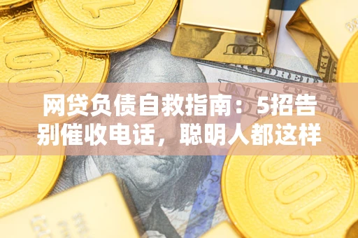 济南网贷负债自救指南：5招告别催收电话，聪明人都这样做