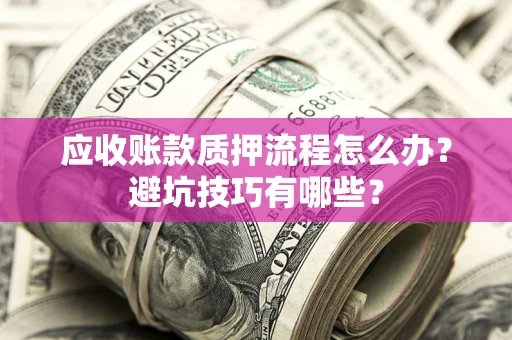 济南应收账款质押流程怎么办？避坑技巧有哪些？