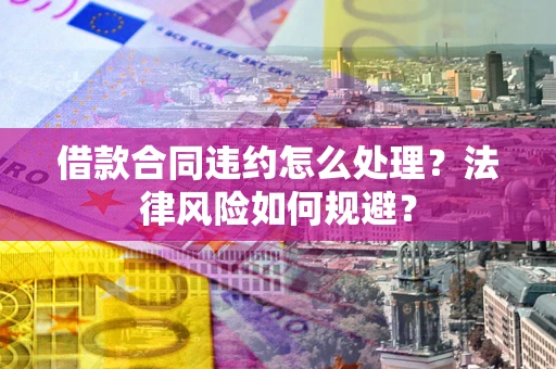 济南借款合同违约怎么处理？法律风险如何规避？