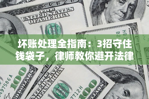 济南坏账处理全指南：3招守住钱袋子，律师教你避开法律雷区