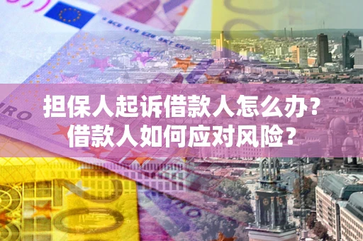济南担保人起诉借款人怎么办？借款人如何应对风险？