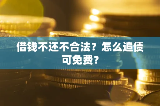 济南借钱不还不合法？怎么追债可免费？
