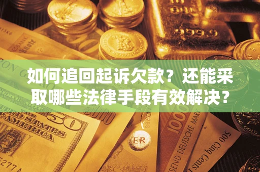 济南如何追回起诉欠款？还能采取哪些法律手段有效解决？