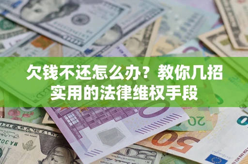 济南欠钱不还怎么办？教你几招实用的法律维权手段