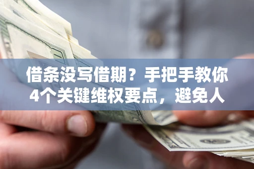 济南借条没写借期？手把手教你4个关键维权要点，避免人财两空
