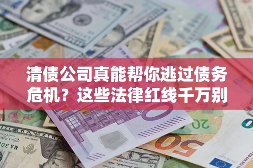 济南清债公司真能帮你逃过债务危机？这些法律红线千万别踩