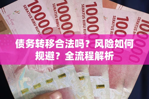 济南债务转移合法吗？风险如何规避？全流程解析
