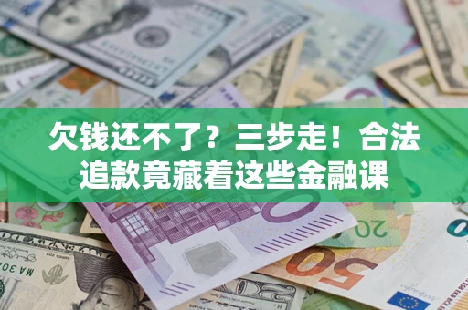 济南欠钱还不了？三步走！合法追款竟藏着这些金融课