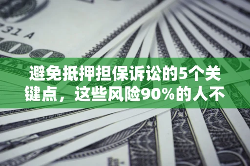 济南避免抵押担保诉讼的5个关键点，这些风险90%的人不知道！