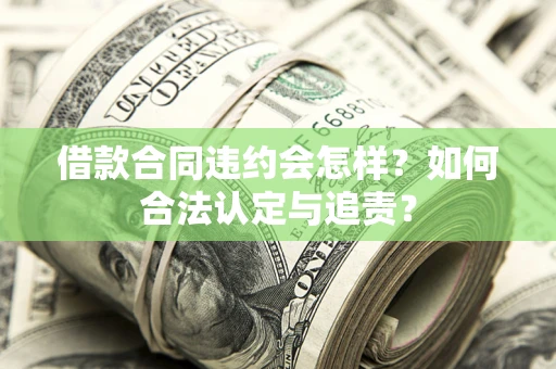 济南借款合同违约会怎样？如何合法认定与追责？
